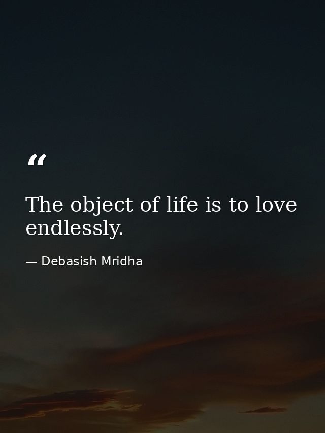 The object of life is to love endlessly. — Debasish Mridha