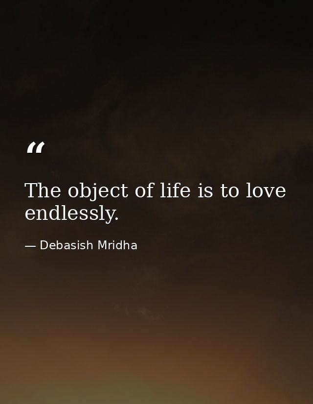 The object of life is to love endlessly. — Debasish Mridha