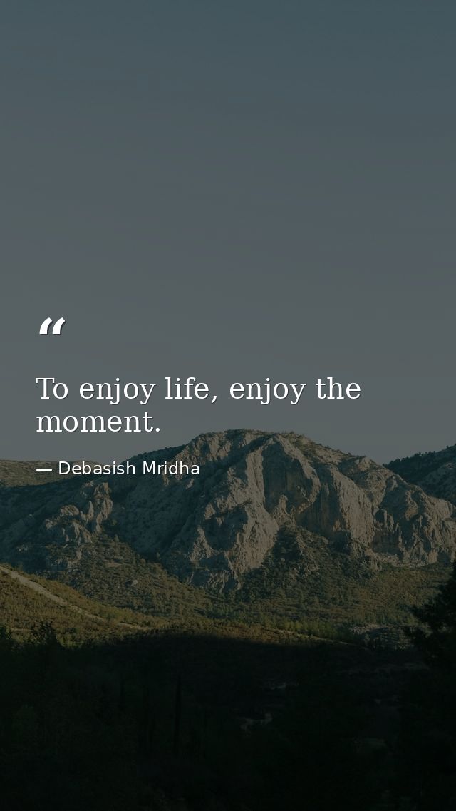 To enjoy life, enjoy the moment. — Debasish Mridha
