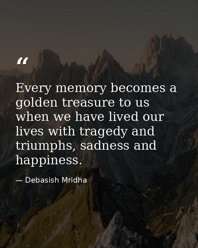 Every memory becomes a golden treasure to us when we have lived our lives with tragedy and triumphs, sadness and happine — Debasish Mridha