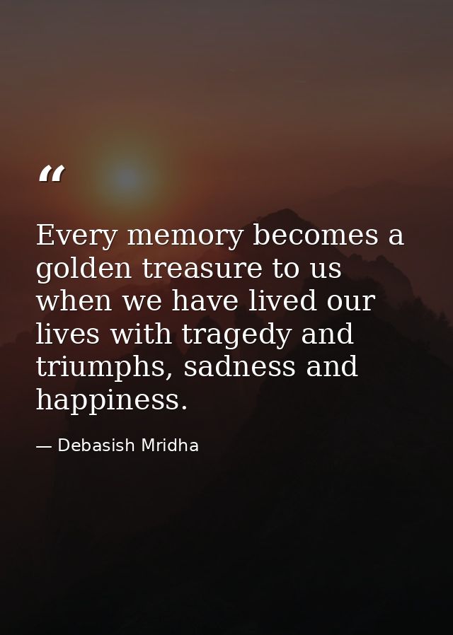 Every memory becomes a golden treasure to us when we have lived our lives with tragedy and triumphs, sadness and happine — Debasish Mridha