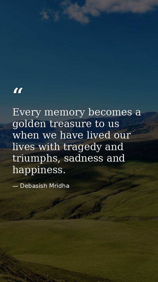 Every memory becomes a golden treasure to us when we have lived our lives with tragedy and triumphs, sadness and happine — Debasish Mridha