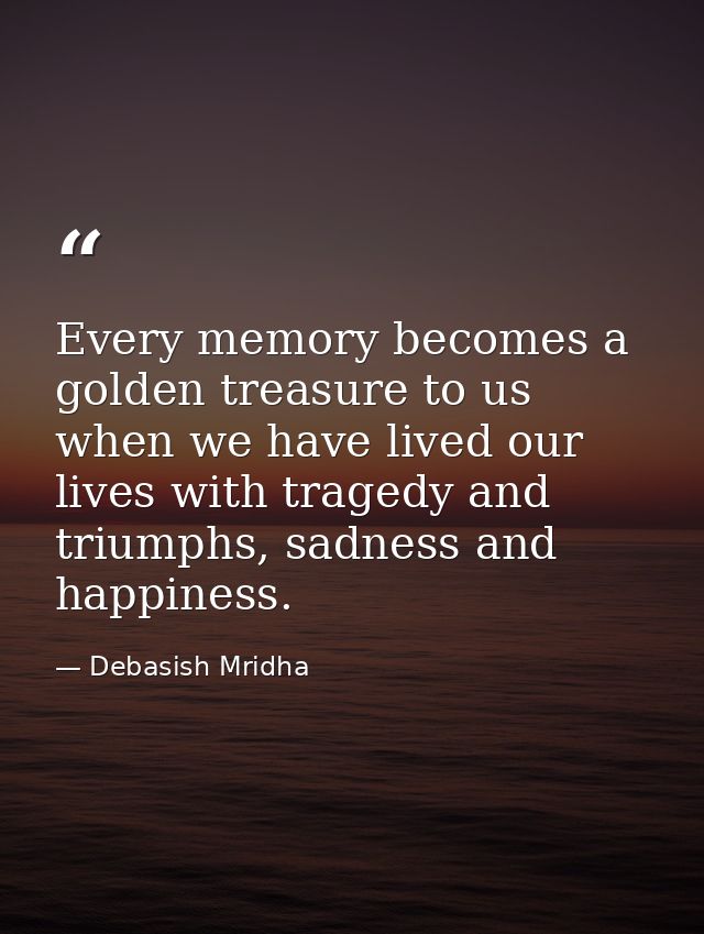 Every memory becomes a golden treasure to us when we have lived our lives with tragedy and triumphs, sadness and happine — Debasish Mridha