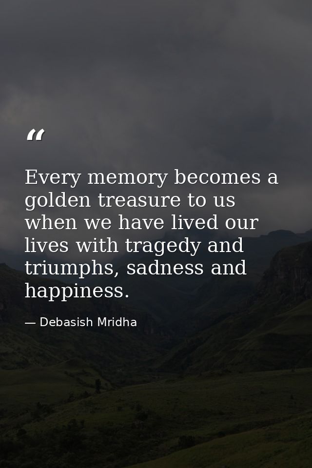 Every memory becomes a golden treasure to us when we have lived our lives with tragedy and triumphs, sadness and happine — Debasish Mridha