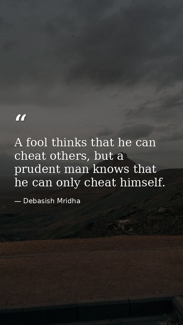 A fool thinks that he can cheat others, but a prudent man knows that he can only cheat himself. — Debasish Mridha