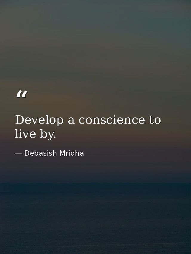Develop a conscience to live by. — Debasish Mridha
