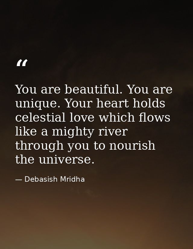 You are beautiful. You are unique. Your heart holds celestial love which flows like a mighty river through you to nouris — Debasish Mridha