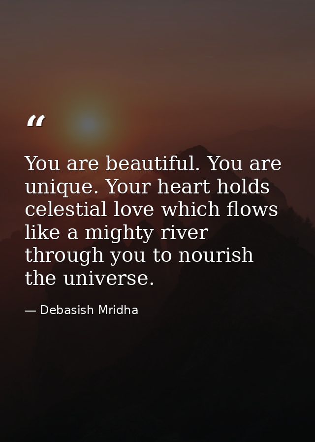 You are beautiful. You are unique. Your heart holds celestial love which flows like a mighty river through you to nouris — Debasish Mridha