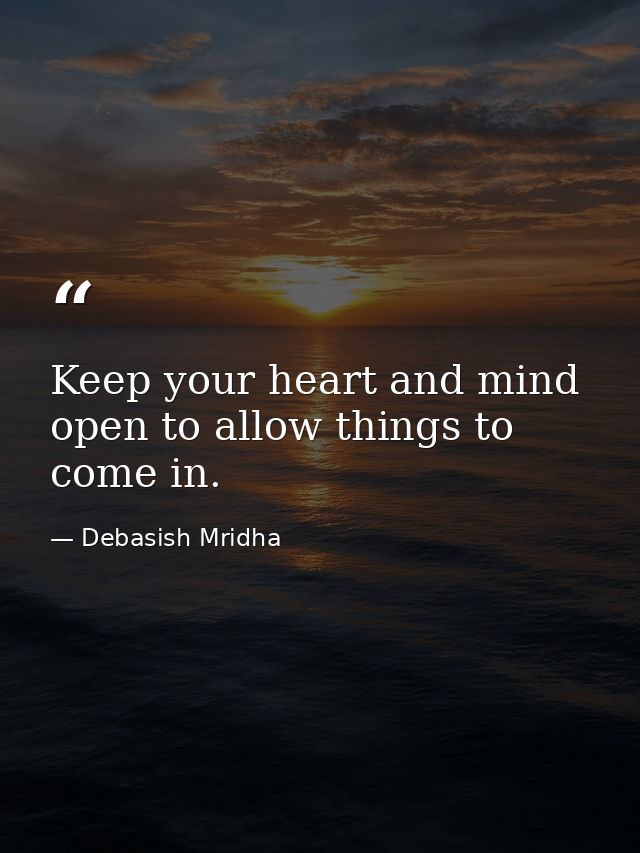 Keep your heart and mind open to allow things to come in. — Debasish Mridha