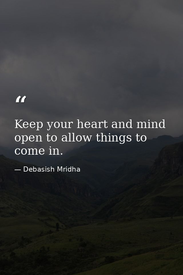 Keep your heart and mind open to allow things to come in. — Debasish Mridha