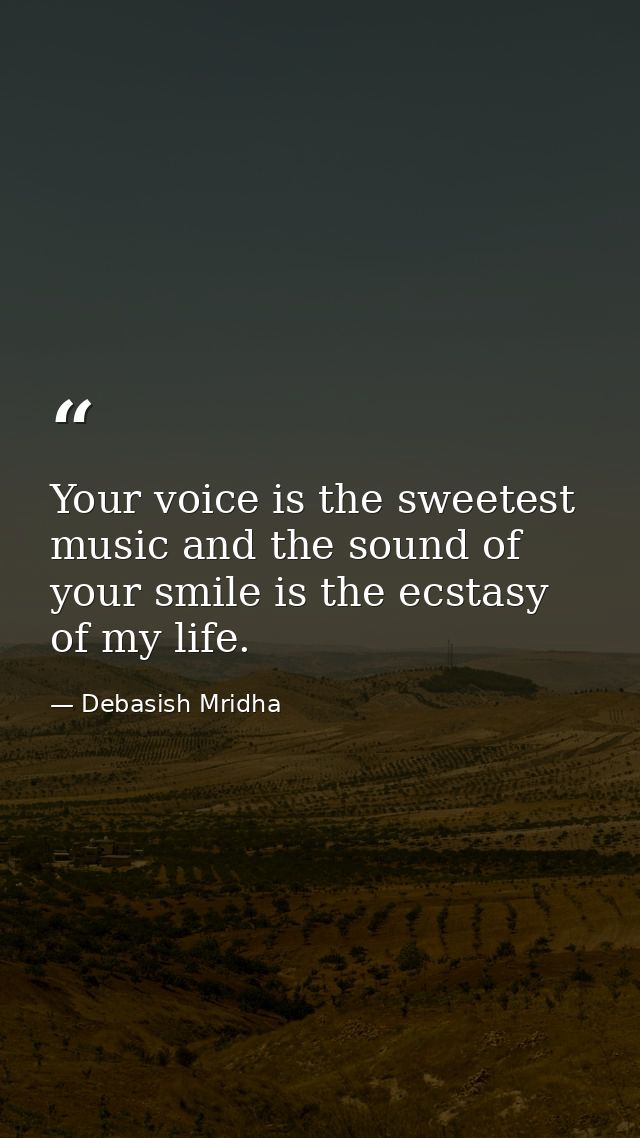 Your voice is the sweetest music and the sound of your smile is the ecstasy of my life. — Debasish Mridha