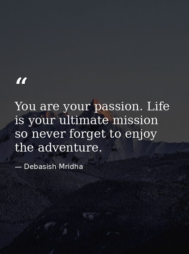 You are your passion. Life is your ultimate mission so never forget to enjoy the adventure. — Debasish Mridha