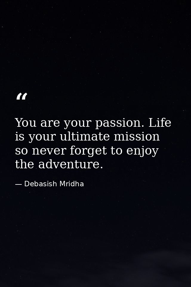 You are your passion. Life is your ultimate mission so never forget to enjoy the adventure. — Debasish Mridha