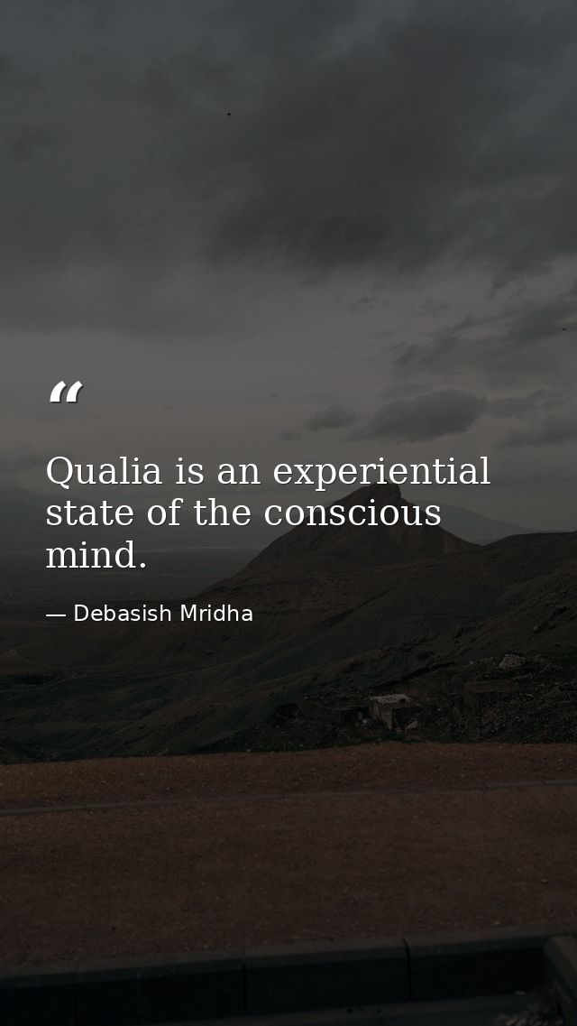 Qualia is an experiential state of the conscious mind. — Debasish Mridha