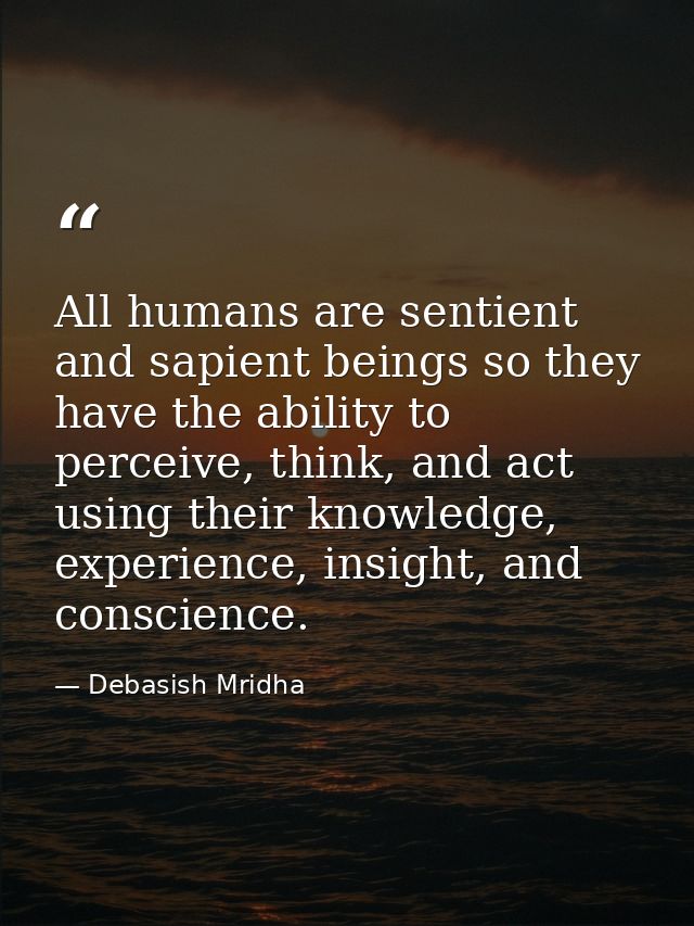 All humans are sentient and sapient beings so they have the ability to perceive, think, and act using their knowledge, e — Debasish Mridha