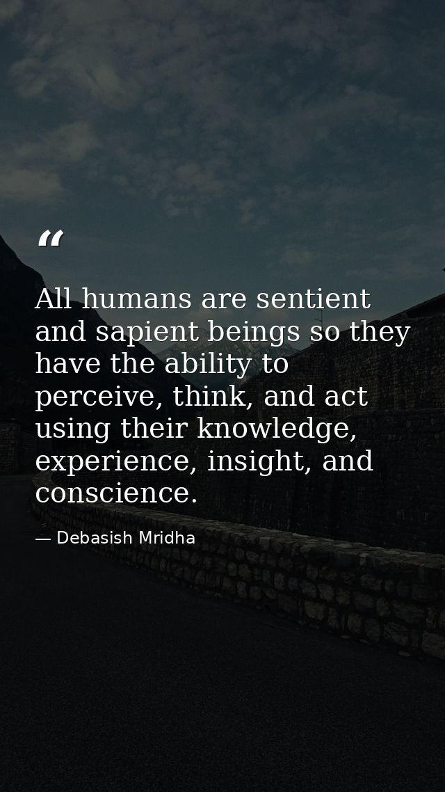 All humans are sentient and sapient beings so they have the ability to perceive, think, and act using their knowledge, e — Debasish Mridha