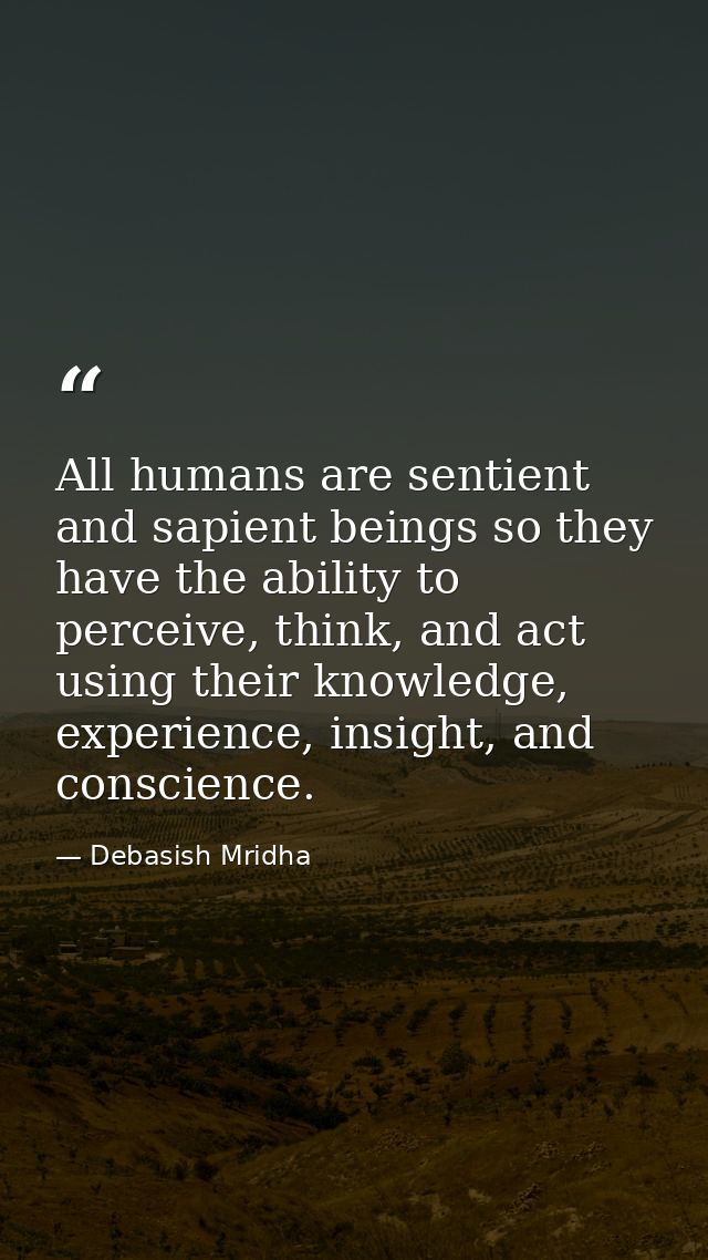 All humans are sentient and sapient beings so they have the ability to perceive, think, and act using their knowledge, e — Debasish Mridha