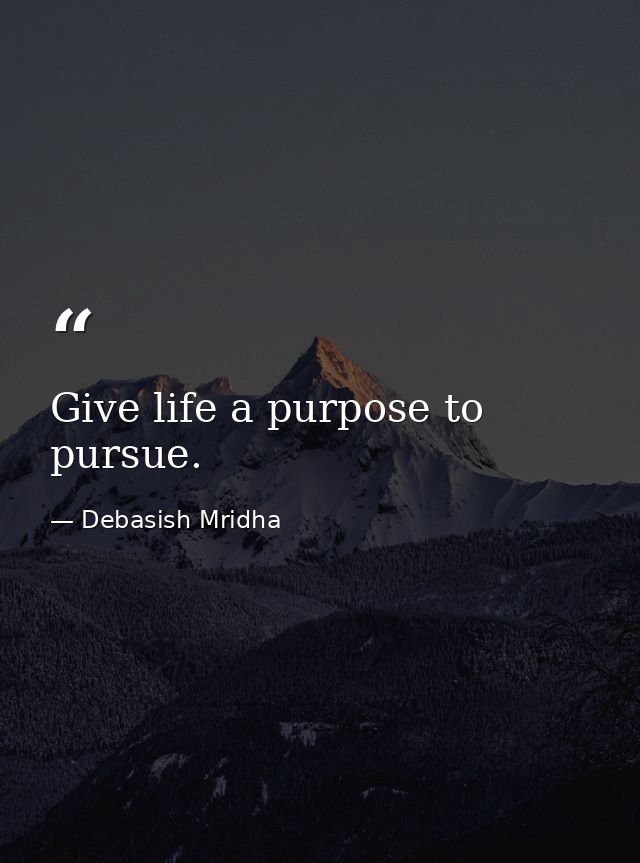 Give life a purpose to pursue. — Debasish Mridha