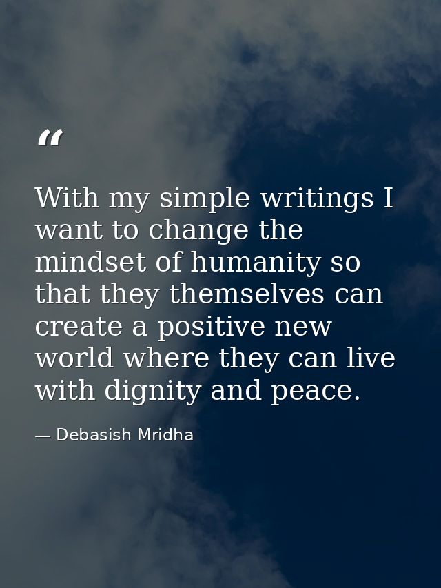 With my simple writings I want to change the mindset of humanity so that they themselves can create a positive new world — Debasish Mridha