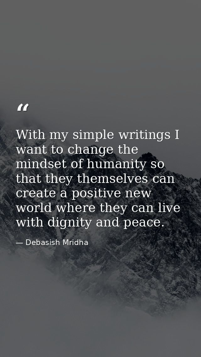 With my simple writings I want to change the mindset of humanity so that they themselves can create a positive new world — Debasish Mridha
