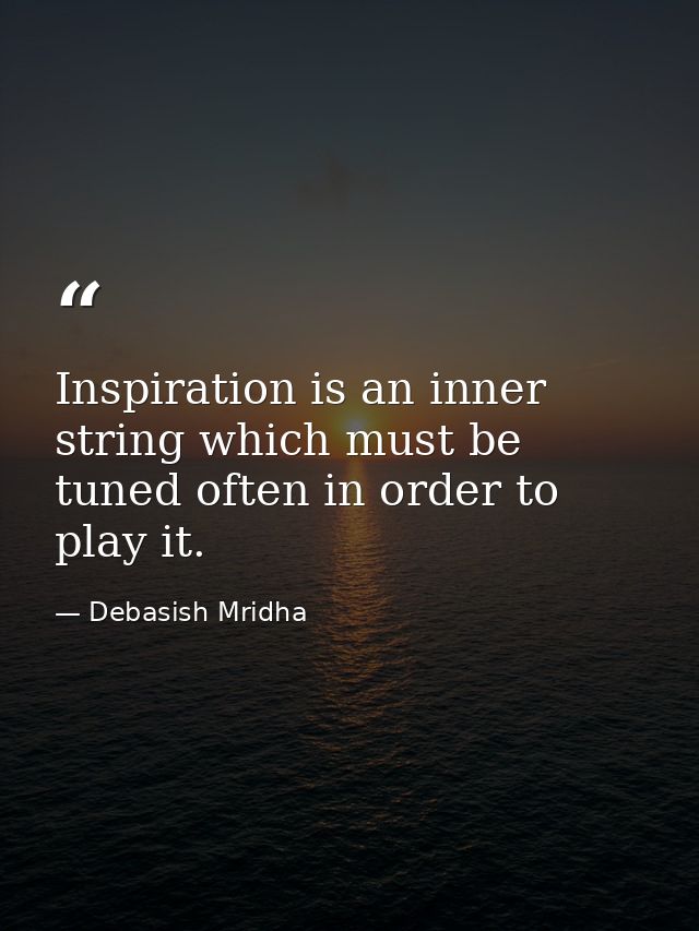 Inspiration is an inner string which must be tuned often in order to play it. — Debasish Mridha
