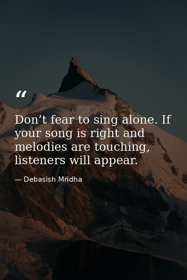 Don’t fear to sing alone. If your song is right and melodies are touching, listeners will appear. — Debasish Mridha