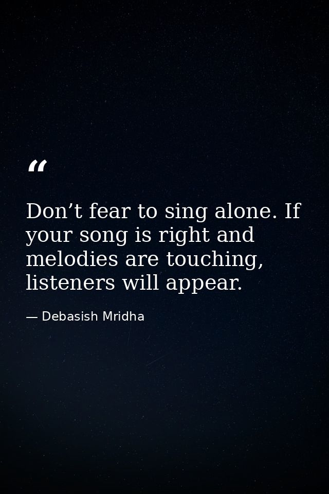 Don’t fear to sing alone. If your song is right and melodies are touching, listeners will appear. — Debasish Mridha