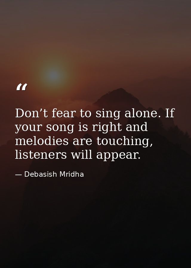 Don’t fear to sing alone. If your song is right and melodies are touching, listeners will appear. — Debasish Mridha