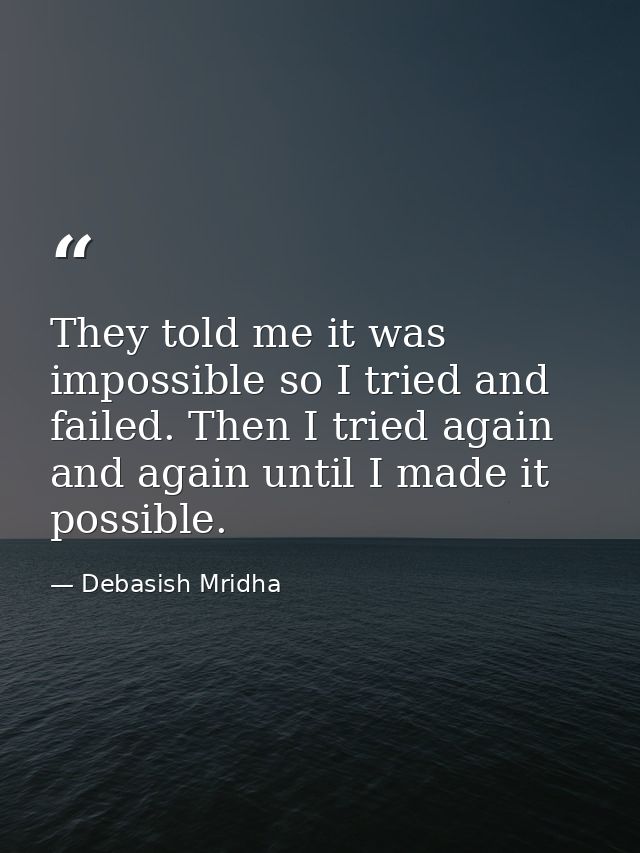 They told me it was impossible so I tried and failed. Then I tried again and again until I made it possible. — Debasish Mridha