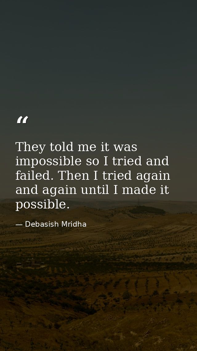 They told me it was impossible so I tried and failed. Then I tried again and again until I made it possible. — Debasish Mridha