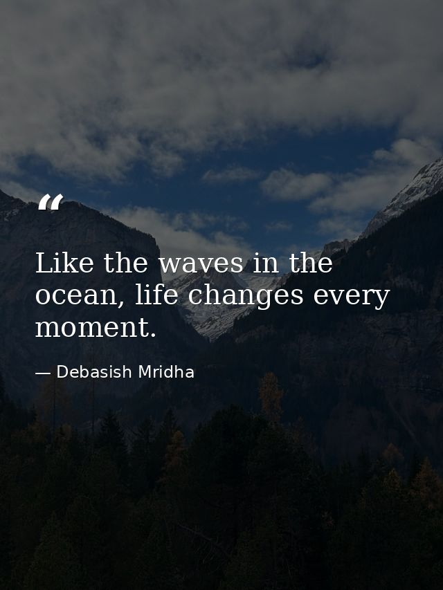 Like the waves in the ocean, life changes every moment. — Debasish Mridha