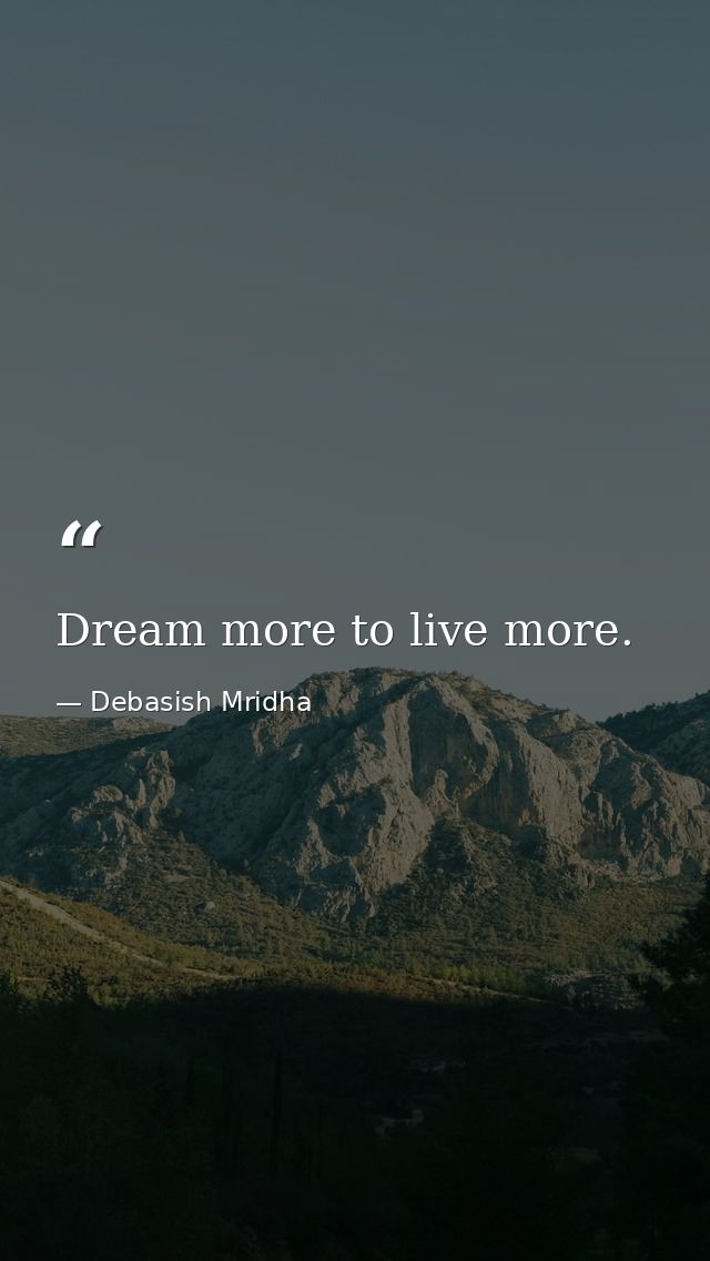 Dream more to live more. — Debasish Mridha