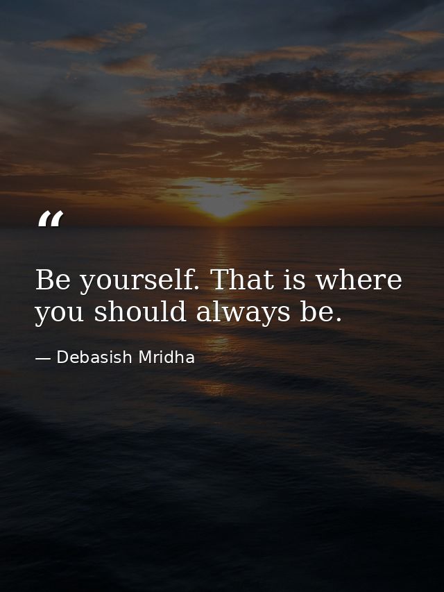 Be yourself. That is where you should always be. — Debasish Mridha