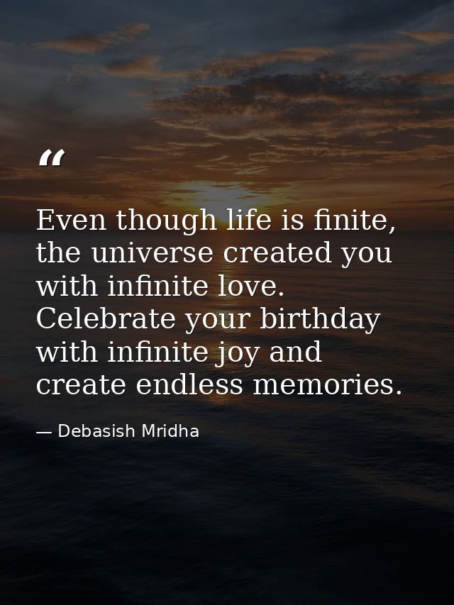 Even though life is finite, the universe created you with infinite love. Celebrate your birthday with infinite joy and c — Debasish Mridha