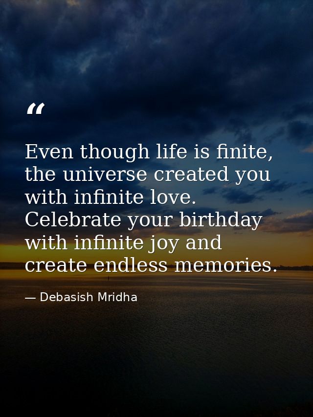 Even though life is finite, the universe created you with infinite love. Celebrate your birthday with infinite joy and c — Debasish Mridha