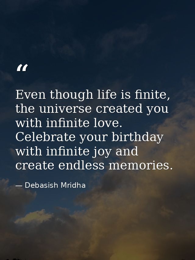 Even though life is finite, the universe created you with infinite love. Celebrate your birthday with infinite joy and c — Debasish Mridha