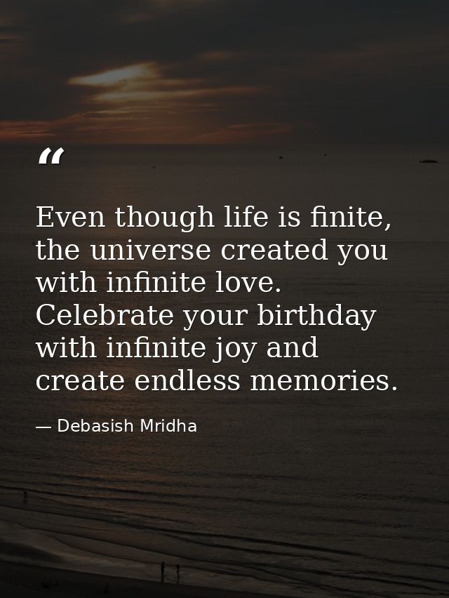 Even though life is finite, the universe created you with infinite love. Celebrate your birthday with infinite joy and c — Debasish Mridha