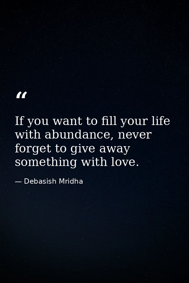 If you want to fill your life with abundance, never forget to give away something with love. — Debasish Mridha