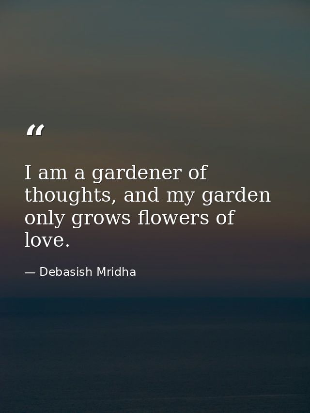 I am a gardener of thoughts, and my garden only grows flowers of love. — Debasish Mridha