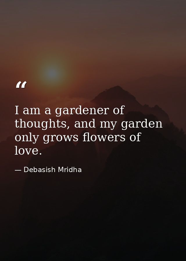 I am a gardener of thoughts, and my garden only grows flowers of love. — Debasish Mridha