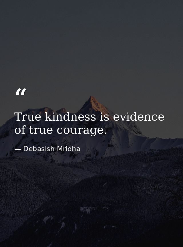True kindness is evidence of true courage. — Debasish Mridha