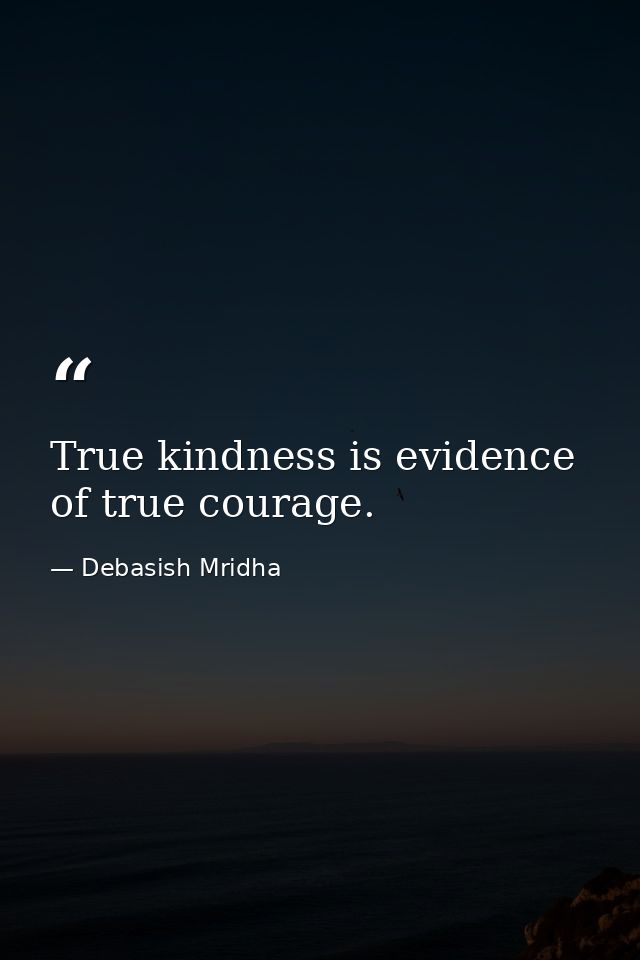 True kindness is evidence of true courage. — Debasish Mridha