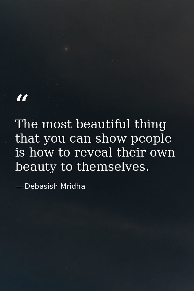The most beautiful thing that you can show people is how to reveal their own beauty to themselves. — Debasish Mridha