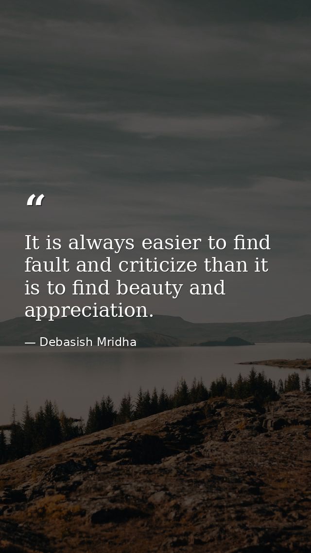 It is always easier to find fault and criticize than it is to find beauty and appreciation. — Debasish Mridha