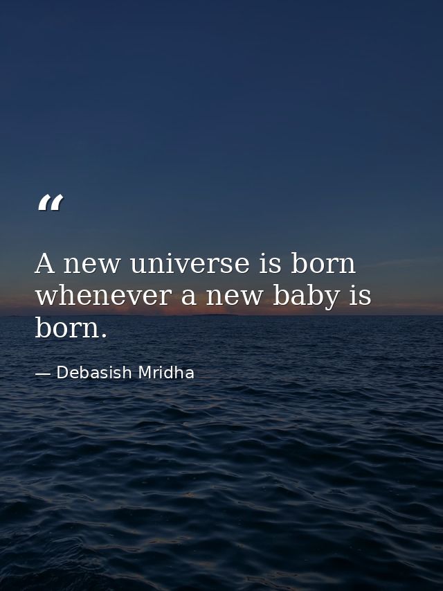 A new universe is born whenever a new baby is born. — Debasish Mridha