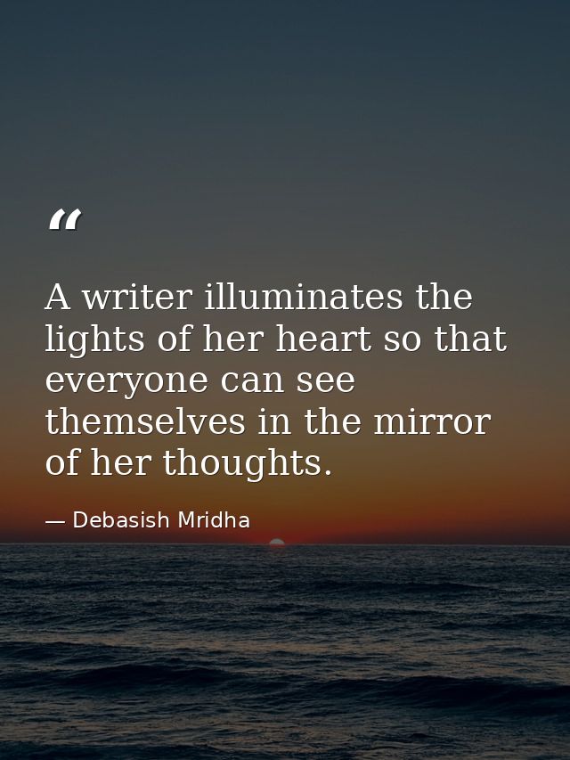 A writer illuminates the lights of her heart so that everyone can see themselves in the mirror of her thoughts. — Debasish Mridha