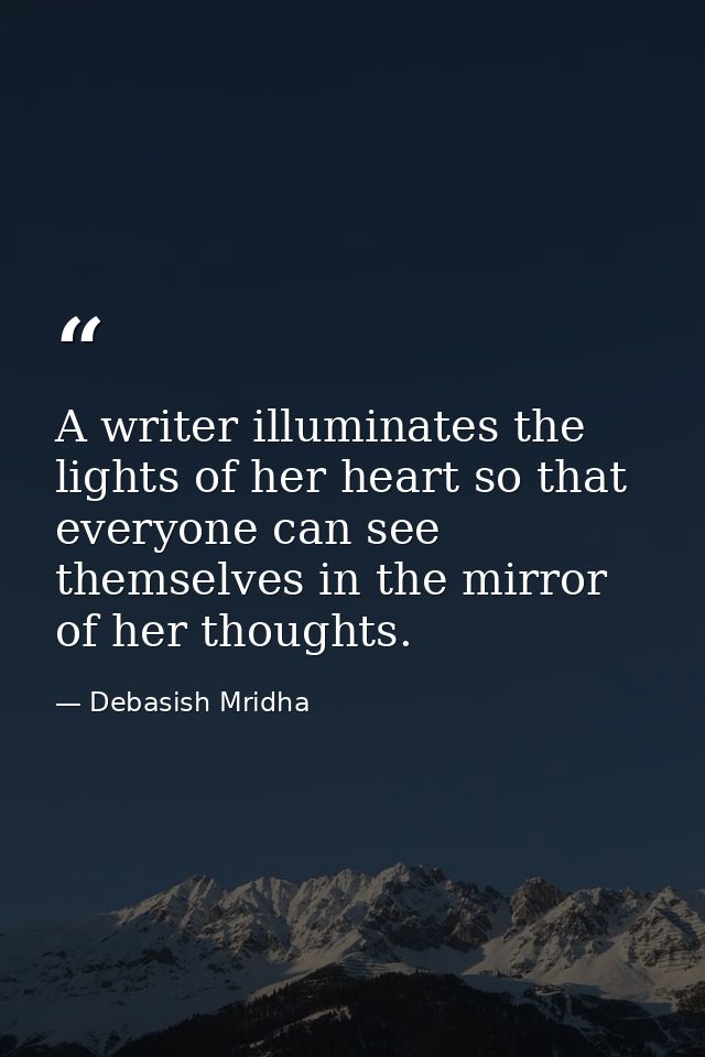 A writer illuminates the lights of her heart so that everyone can see themselves in the mirror of her thoughts. — Debasish Mridha