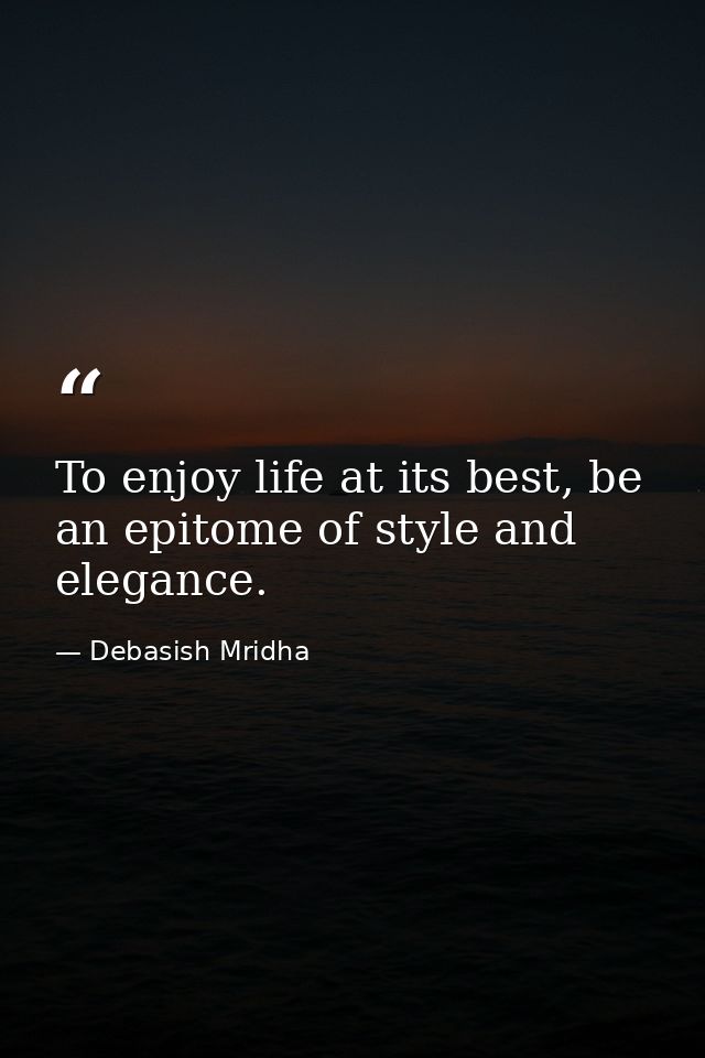 To enjoy life at its best, be an epitome of style and elegance. — Debasish Mridha