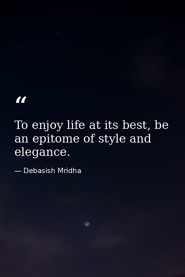 To enjoy life at its best, be an epitome of style and elegance. — Debasish Mridha