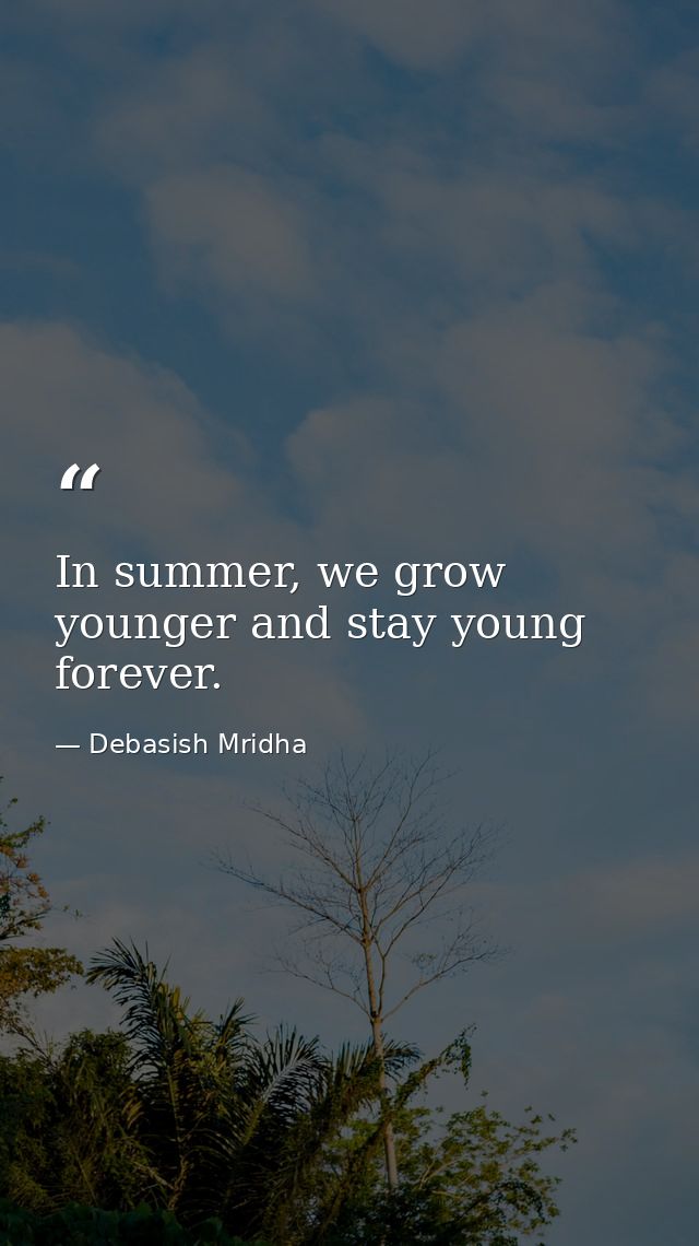 In summer, we grow younger and stay young forever. — Debasish Mridha